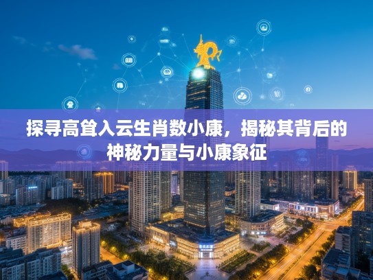 探寻高耸入云生肖数小康，揭秘其背后的神秘力量与小康象征