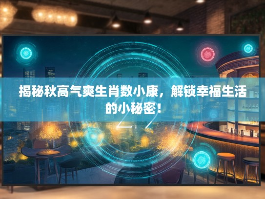 揭秘秋高气爽生肖数小康，解锁幸福生活的小秘密！