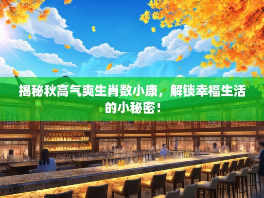 揭秘秋高气爽生肖数小康，解锁幸福生活的小秘密！