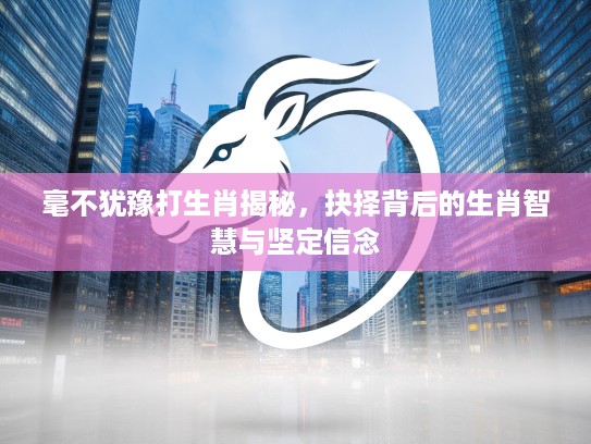 毫不犹豫打生肖揭秘，抉择背后的生肖智慧与坚定信念
