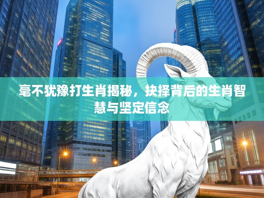 毫不犹豫打生肖揭秘，抉择背后的生肖智慧与坚定信念