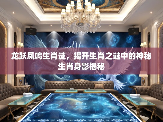 龙跃凤鸣生肖谜，揭开生肖之谜中的神秘生肖身影揭秘