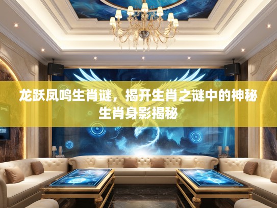 龙跃凤鸣生肖谜，揭开生肖之谜中的神秘生肖身影揭秘