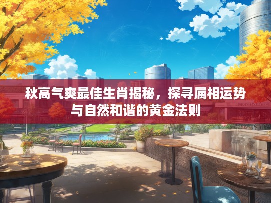 秋高气爽最佳生肖揭秘，探寻属相运势与自然和谐的黄金法则