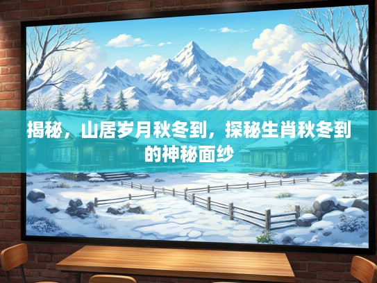 揭秘，山居岁月秋冬到，探秘生肖秋冬到的神秘面纱
