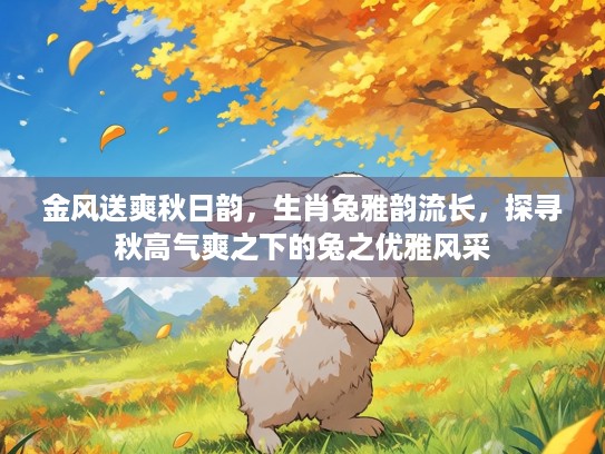 金风送爽秋日韵，生肖兔雅韵流长，探寻秋高气爽之下的兔之优雅风采