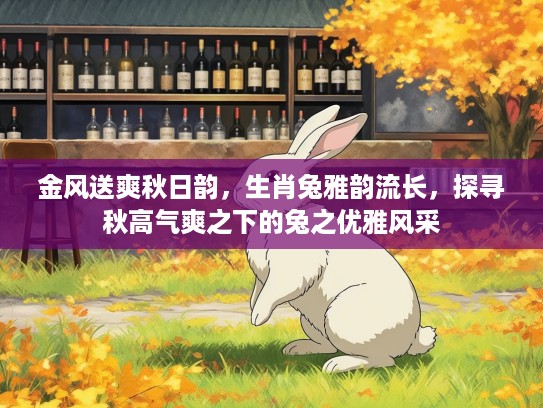 金风送爽秋日韵，生肖兔雅韵流长，探寻秋高气爽之下的兔之优雅风采