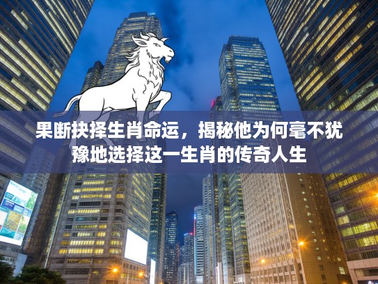 果断抉择生肖命运，揭秘他为何毫不犹豫地选择这一生肖的传奇人生