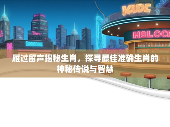 雁过留声揭秘生肖，探寻最佳准确生肖的神秘传说与智慧