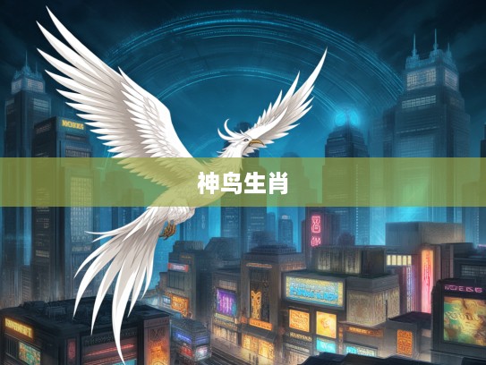 翱翔天际凤凰传奇，揭秘高耸入云的神鸟生肖之谜