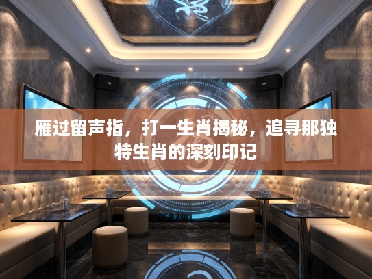 雁过留声指，打一生肖揭秘，追寻那独特生肖的深刻印记