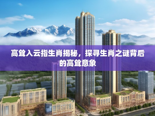 高耸入云指生肖揭秘，探寻生肖之谜背后的高耸意象