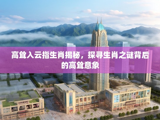 高耸入云指生肖揭秘，探寻生肖之谜背后的高耸意象