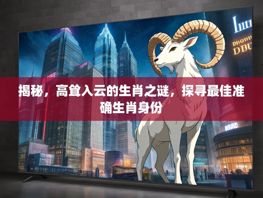 揭秘，高耸入云的生肖之谜，探寻最佳准确生肖身份