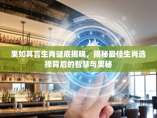 果如其言生肖谜底揭晓，揭秘最佳生肖选择背后的智慧与奥秘