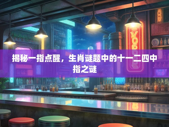 揭秘一指点醒，生肖谜题中的十一二四中指之谜