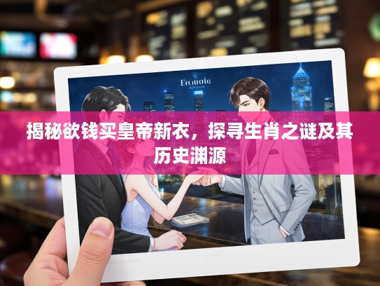 揭秘欲钱买皇帝新衣，探寻生肖之谜及其历史渊源