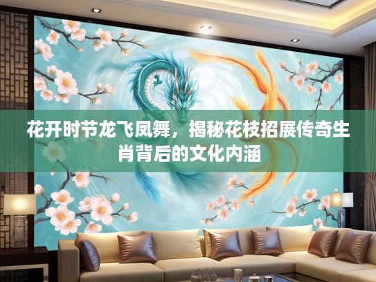花开时节龙飞凤舞，揭秘花枝招展传奇生肖背后的文化内涵