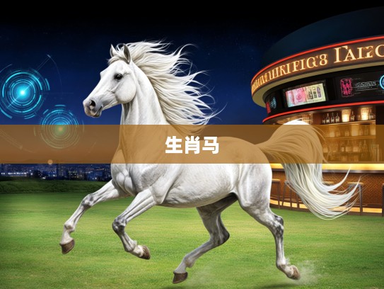 天马行空生肖揭秘，生肖马，天生自由灵魂的最佳象征