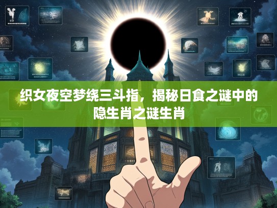 织女夜空梦绕三斗指，揭秘日食之谜中的隐生肖之谜生肖