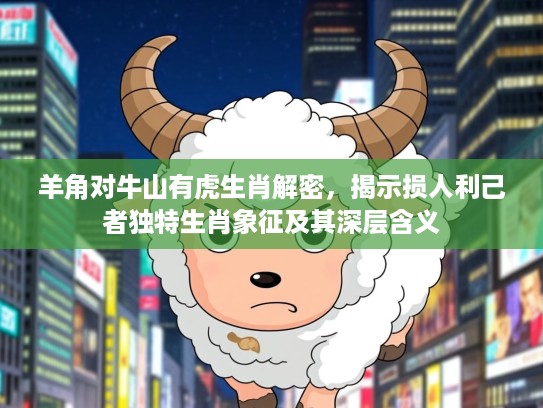 羊角对牛山有虎生肖解密，揭示损人利己者独特生肖象征及其深层含义