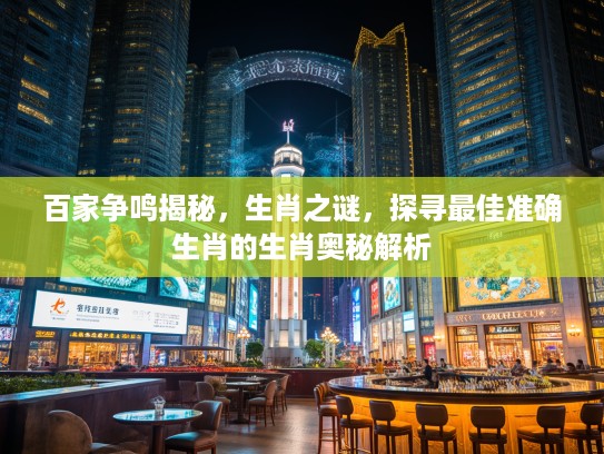 百家争鸣揭秘，生肖之谜，探寻最佳准确生肖的生肖奥秘解析