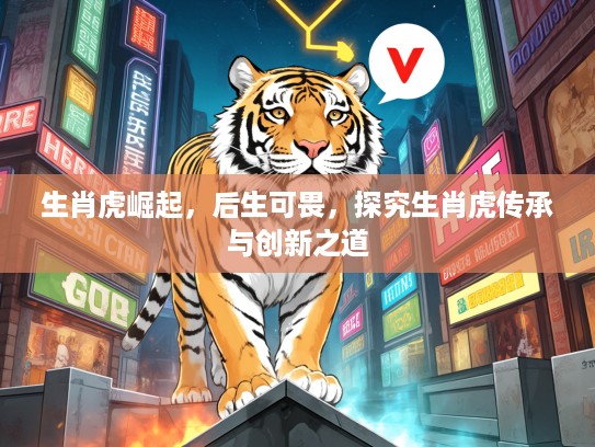 生肖虎崛起，后生可畏，探究生肖虎传承与创新之道