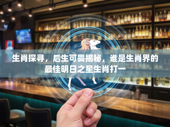 生肖探寻，后生可畏揭秘，谁是生肖界的最佳明日之星生肖打一