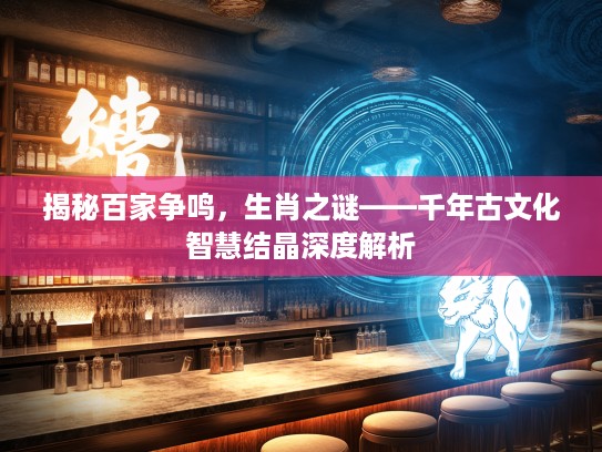 揭秘百家争鸣，生肖之谜——千年古文化智慧结晶深度解析