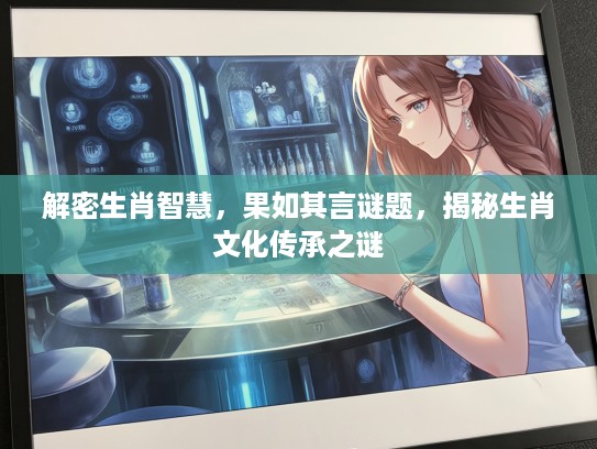 解密生肖智慧，果如其言谜题，揭秘生肖文化传承之谜