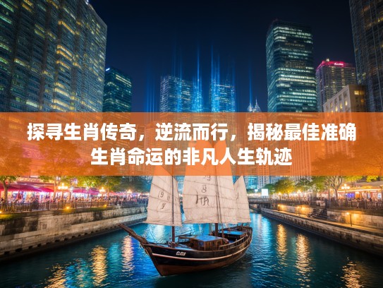 探寻生肖传奇，逆流而行，揭秘最佳准确生肖命运的非凡人生轨迹
