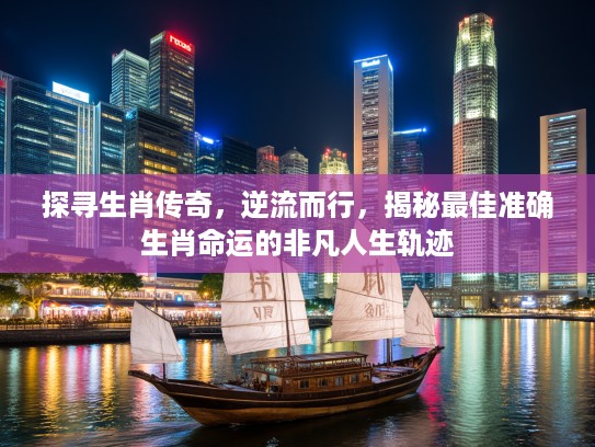 探寻生肖传奇，逆流而行，揭秘最佳准确生肖命运的非凡人生轨迹