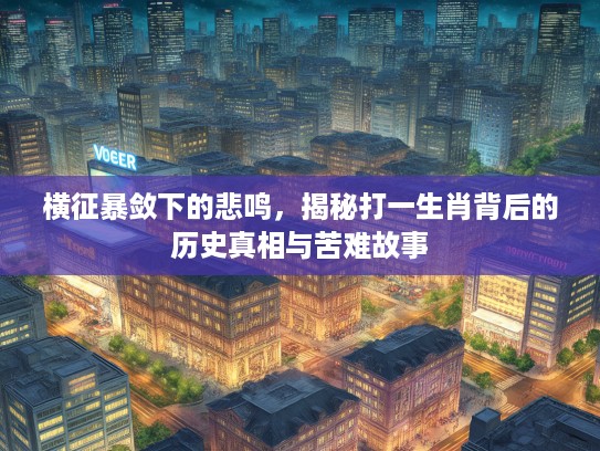 横征暴敛下的悲鸣，揭秘打一生肖背后的历史真相与苦难故事