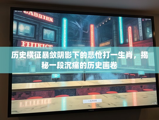 历史横征暴敛阴影下的悲怆打一生肖，揭秘一段沉痛的历史画卷