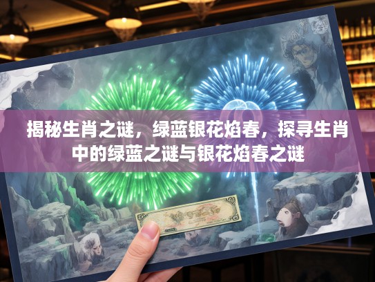 揭秘生肖之谜，绿蓝银花焰春，探寻生肖中的绿蓝之谜与银花焰春之谜