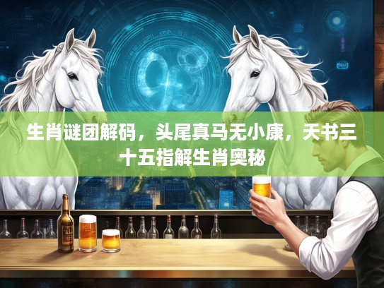 生肖谜团解码，头尾真马无小康，天书三十五指解生肖奥秘