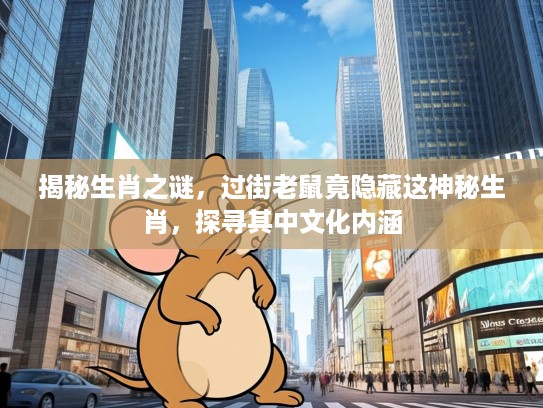 揭秘生肖之谜，过街老鼠竟隐藏这神秘生肖，探寻其中文化内涵