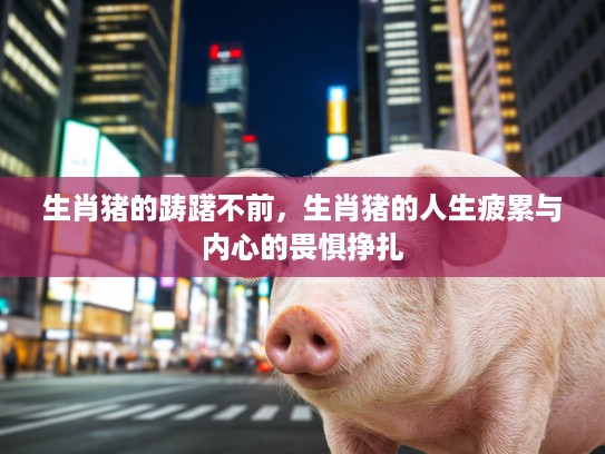 生肖猪的踌躇不前，生肖猪的人生疲累与内心的畏惧挣扎