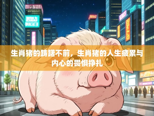 生肖猪的踌躇不前，生肖猪的人生疲累与内心的畏惧挣扎