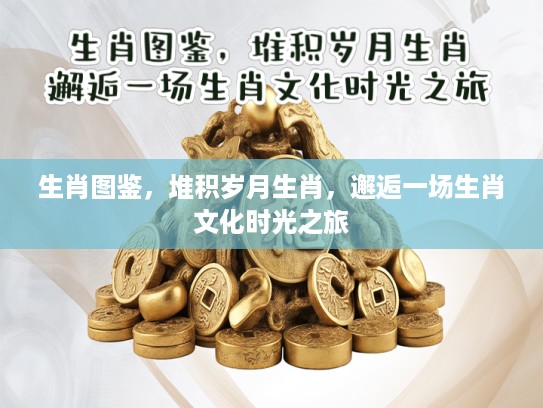 生肖图鉴，堆积岁月生肖，邂逅一场生肖文化时光之旅