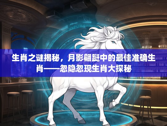 生肖之谜揭秘，月影翩跹中的最佳准确生肖——忽隐忽现生肖大探秘