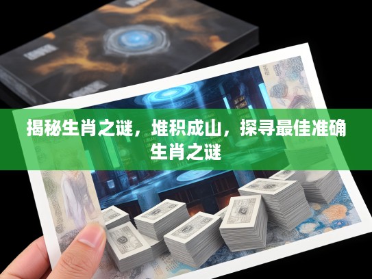 揭秘生肖之谜，堆积成山，探寻最佳准确生肖之谜