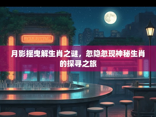 月影摇曳解生肖之谜，忽隐忽现神秘生肖的探寻之旅