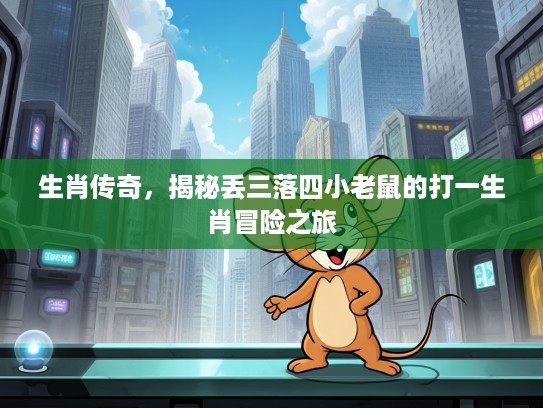 生肖传奇，揭秘丢三落四小老鼠的打一生肖冒险之旅
