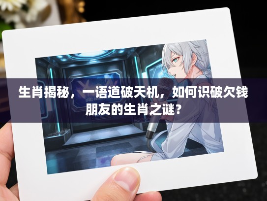 生肖揭秘，一语道破天机，如何识破欠钱朋友的生肖之谜？