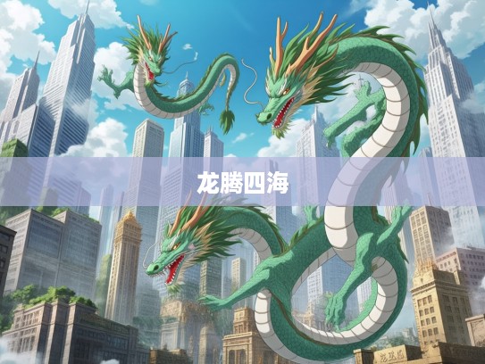 龙腾四海，生肖龙大显神通，传奇故事揭秘打一生肖奥秘