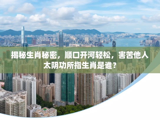 揭秘生肖秘密，顺口开河轻松，害苦他人太阴功所指生肖是谁？