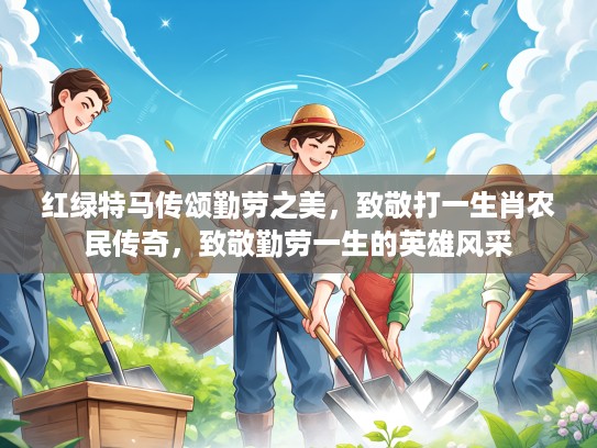 红绿特马传颂勤劳之美，致敬打一生肖农民传奇，致敬勤劳一生的英雄风采