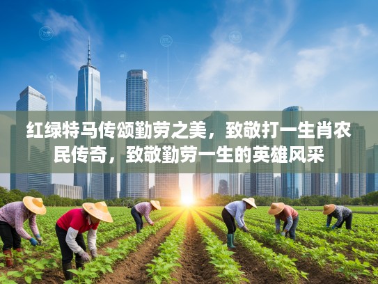 红绿特马传颂勤劳之美，致敬打一生肖农民传奇，致敬勤劳一生的英雄风采