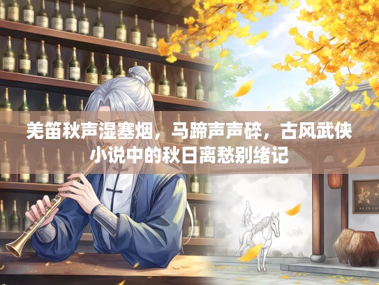 羌笛秋声湿塞烟，马蹄声声碎，古风武侠小说中的秋日离愁别绪记